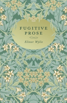 Fugitive Prose: With an Essay By Martha Elizabeth Johnson - Wylie, Elinor, and Johnson, Martha Elizabeth