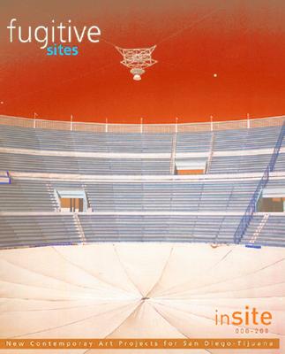 Fugitive Sites: Insite 2000/01 New Contemporary Art Projects for San Diego-Tijuana - Artigas, Gustavo, and Barry, Judith, and Cuenca, Arturo