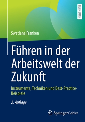 Fuhren in Der Arbeitswelt Der Zukunft: Instrumente, Techniken Und Best-Practice-Beispiele - Franken, Swetlana