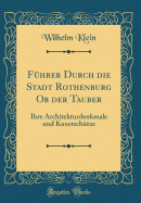 Fuhrer Durch Die Stadt Rothenburg OB Der Tauber: Ihre Architekturdenkmale Und Kunstschutze (Classic Reprint)