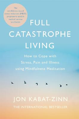 Full Catastrophe Living, Revised Edition: How to cope with stress, pain and illness using mindfulness meditation - Kabat-Zinn, Jon