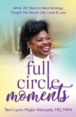 Full Circle Moments: What 20 Years in Neonatology Taught Me About Life, Love & Loss - Major-Kincade, Terri Lynn, Dr.