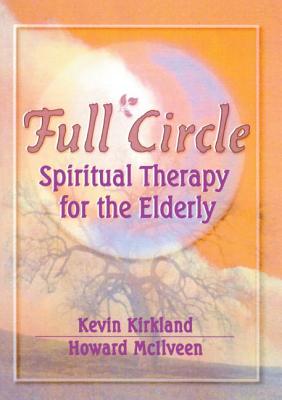 Full Circle: Spiritual Therapy for the Elderly - Kirkland, Kevin, and MC Ilveen, Howard