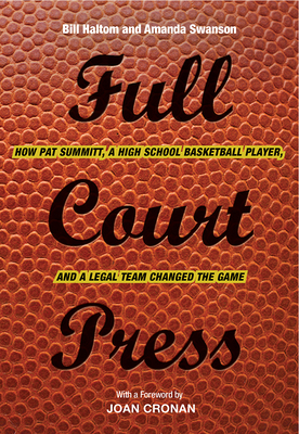 Full Court Press: How Pat Summitt, a High School Basketball Player, and a Legal Team Changed the Game - Haltom, Bill, and Swanson, Amanda