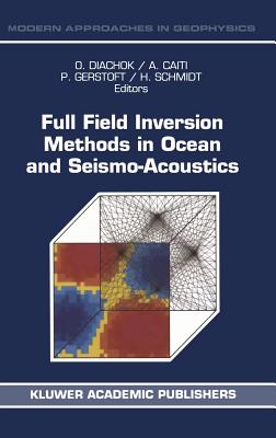 Full Field Inversion Methods in Ocean and Seismo-Acoustics - Diachok, Orest (Editor), and Caiti, Andrea (Editor), and Gerstoft, Peter (Editor)