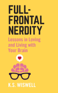 Full-Frontal Nerdity: Lessons in Loving and Living with Your Brain