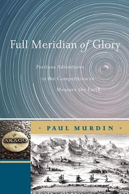 Full Meridian of Glory: Perilous Adventures in the Competition to Measure the Earth - Murdin, Paul, Dr.