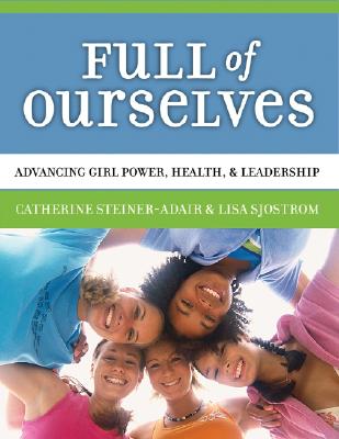 Full of Ourselves: A Wellness Program to Advance Girl Power, Health, and Leadership - Steiner-Adair, Catherine, Dr., and Sjostrom, Lisa