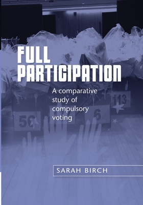 Full Participation: A Comparative Study of Compulsory Voting - Birch, Sarah