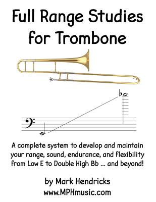 Full Range Studies for Trombone: A complete system to develop and maintain your range, sound, endurance, and flexibility from Low E to Double High Bb ... and beyond! - Hendricks, Mark