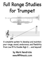 Full Range Studies for Trumpet: A Complete System to Develop and Maintain Your Range, Sound, Endurance, and Flexibility from Low F# to Double High C ... and Beyond!