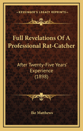 Full Revelations of a Professional Rat-Catcher: After Twenty-Five Years' Experience (1898)