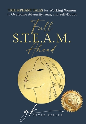 Full S.T.E.A.M. Ahead: Triumphant Tales for Working Women to Overcome Adversity, Fear, and Self-Doubt - Keller, Gayle