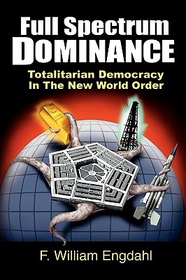 Full Spectrum Dominance: Totalitarian Democracy in the New World Order - Engdahl, F William