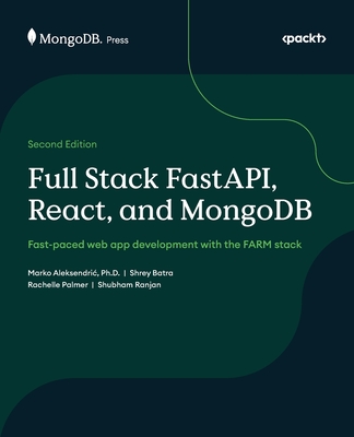 Full Stack FastAPI, React, and MongoDB: Fast-paced web app development with the FARM stack - Aleksendric, Marko, and Batra, Shrey, and Palmer, Rachelle