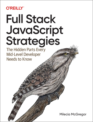 Full-Stack JavaScript Strategies: The Hidden Parts Every Mid-Level Developer Needs to Know - McGregor, Milecia