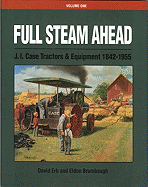 Full Steam Ahead Vol. 1: J. I. Case Tractors and Equipment 1842-1955