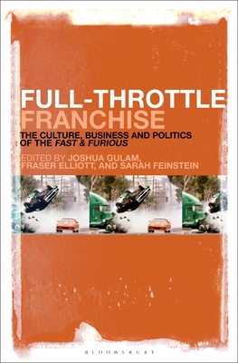 Full-Throttle Franchise: The Culture, Business and Politics of Fast & Furious - Gulam, Joshua (Editor), and Elliott, Fraser (Editor), and Feinstein, Sarah (Editor)