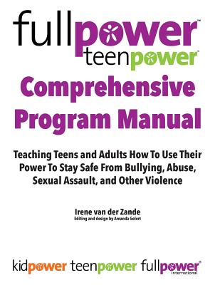 Fullpower Teenpower Comprehensive Program Manual: Teaching Teens and Adults How to Use Their Power to Stay Safe from Bullying, Abuse, Sexual Assault, and Other Violence - Golert, Amanda (Editor), and International, Kidpower Teenpower Fullpo (Contributions by)
