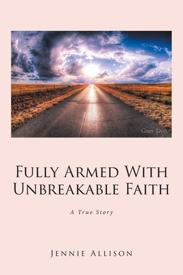 Fully Armed With Unbreakable Faith: A True Story - Allison, Jennie