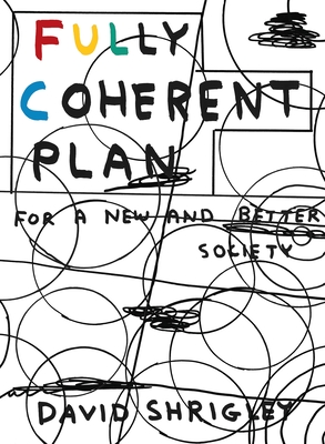 Fully Coherent Plan: For a New and Better Society - Shrigley, David