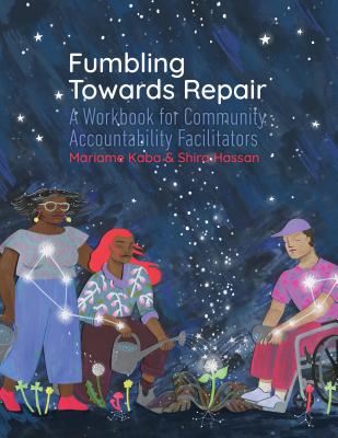 Fumbling Towards Repair: A Workbook for Community Accountability Facilitators - Kaba, Mariame, and Hassan, Shira