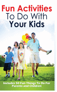 Fun Activities To Do With Your Kids: Includes 50 Fun Things To Do For Parents and Children