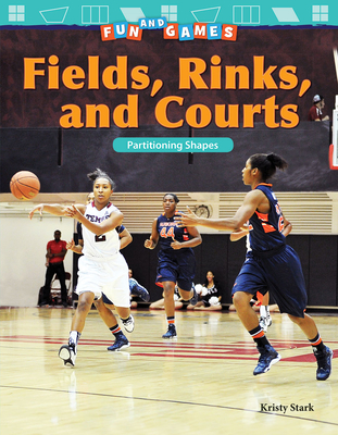 Fun and Games: Fields, Rinks, and Courts: Partitioning Shapes - Stark, Kristy