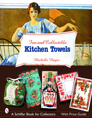 Fun & Collectible Kitchen Towels: 1930s to 1960s - Hayes, Michelle, MD