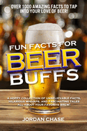 Fun Facts for Beer Buffs: A hoppy collection of unbelievable facts, hilarious mishaps, and fascinating tales all about your favorite brew!