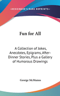Fun for All: A Collection of Jokes, Anecdotes, Epigrams, After-Dinner Stories, Plus a Gallery of Humorous Drawings