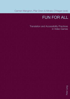 Fun for All: Translation and Accessibility Practices in Video Games - Mangiron, Carmen (Editor), and Orero, Pilar (Editor), and O'Hagan, Minako (Editor)