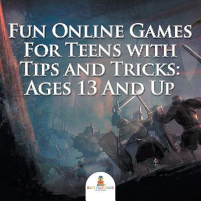 Fun Online Games For Teens with Tips and Tricks: Ages 13 And Up - Baby Professor