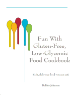 Fun with Gluten-Free, Low-Glycemic Food Cookbook: Rich, Delicious Food You Can Eat!