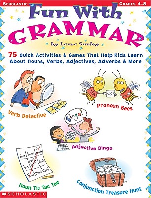 Fun with Grammar: 75 Quick Activities & Games That Help Kids Learn about Nouns, Verbs, Adjectives, Adverbs & More - Sunley, Laura