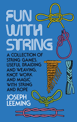 Fun with String: A Collection of String Games, Useful Braiding and Weaving, Knot Work and Magic with String and Rope - Leeming, Joseph