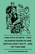 Fun with Stunts - Two Hilarious Books in One - Betcha Can't Fun with Stunts - Two Hilarious Books in One - Betcha Can't Do It! - And Try This One! Do