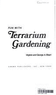Fun with Terrarium Gardening - Elbert, George A, and Elbert, Virginia, and Fowler, Virginie