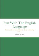 Fun With The English Language: Easy ways to learn for children of all ages and reading levels...