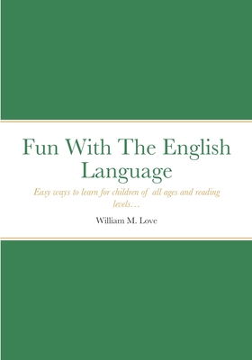 Fun With The English Language: Easy ways to learn for children of all ages and reading levels... - Love, William M