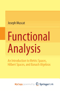 Functional Analysis: An Introduction to Metric Spaces, Hilbert Spaces, and Banach Algebras - Muscat, Joseph