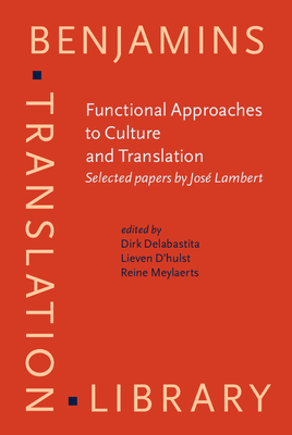 Functional Approaches to Culture and Translation: Selected Papers by Jose Lambert - Delabastita, Dirk, Dr. (Editor), and D'Hulst, Lieven (Editor), and Meylaerts, Reine (Editor)