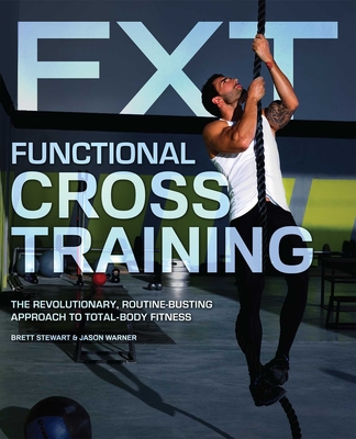 Functional Cross Training: The Revolutionary, Routine-Busting Approach to Total-Body Fitness - Stewart, Brett, and Warner, Jason
