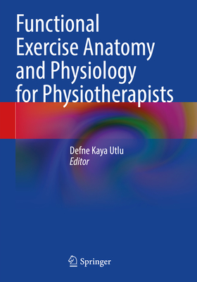 Functional Exercise Anatomy and Physiology for Physiotherapists - Kaya Utlu, Defne (Editor), and Sayaca, Cetin (Volume editor), and zkal, zden (Volume editor)