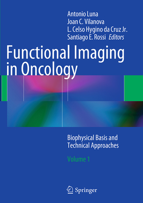 Functional Imaging in Oncology: Biophysical Basis and Technical Approaches - Volume 1 - Luna, Antonio (Editor), and Vilanova, Joan C (Editor), and Hygino Da Cruz Jr, L Celso (Editor)