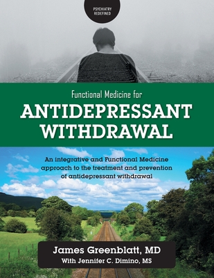 Functional Medicine for Antidepressant Withdrawal: An integrative and Functional Medicine approach to the treatment and prevention of antidepressant withdrawal - Greenblatt, James, and Dimino, Jennifer C