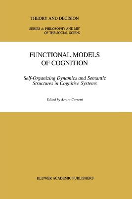 Functional Models of Cognition: Self-Organizing Dynamics and Semantic Structures in Cognitive Systems - Carsetti, A. (Editor)