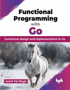 Functional Programming with Go: Functional design and implementation in Go (English Edition)