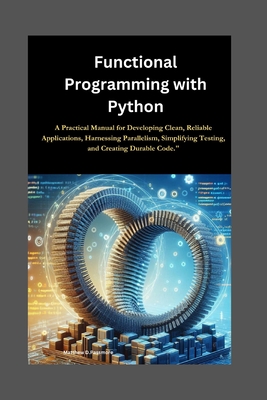 Functional Programming with Python: A Practical Manual for Developing Clean, Reliable Applications, Harnessing Parallelism, Simplifying Testing, and Creating Durable Code." - D Passmore, Matthew