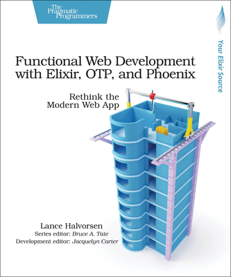 Functional Web Development with Elixir, Otp, and Phoenix: Rethink the Modern Web App - Halvorsen, Lance